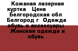 Кожаная лазерная куртка › Цена ­ 25 000 - Белгородская обл., Белгород г. Одежда, обувь и аксессуары » Женская одежда и обувь   